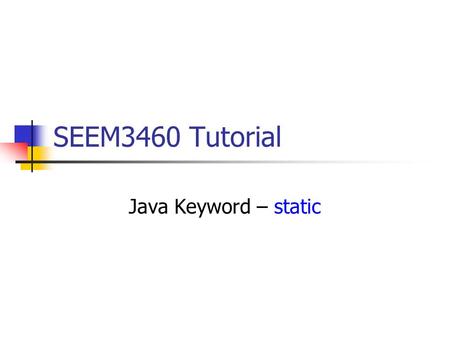 SEEM3460 Tutorial Java Keyword – static. static Variables class XY { static int x; // class variable int y; // instance variable } XY xy1 = new XY();