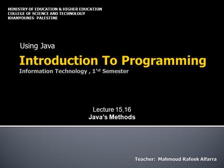 Using Java MINISTRY OF EDUCATION & HIGHER EDUCATION COLLEGE OF SCIENCE AND TECHNOLOGY KHANYOUNIS- PALESTINE Lecture 15,16 Java’s Methods.