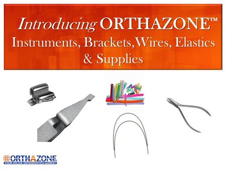 Introducing ORTHAZONE Instruments, Brackets,Wires, Elastics & Supplies TM.