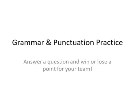 Grammar & Punctuation Practice Answer a question and win or lose a point for your team!