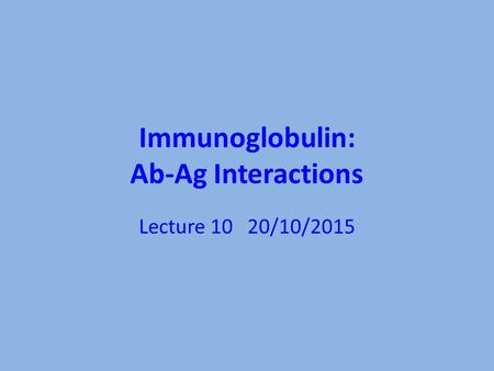 Immunoglobulin: Ab-Ag Interactions Lecture 10 20/10/2015.