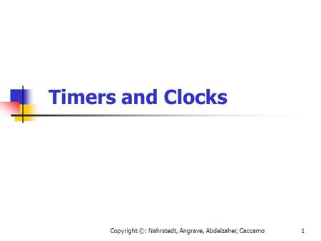 Copyright ©: Nahrstedt, Angrave, Abdelzaher, Caccamo1 Timers and Clocks.