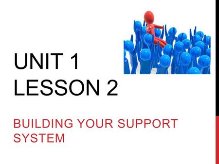 UNIT 1 LESSON 2 BUILDING YOUR SUPPORT SYSTEM. While listening to yourself is important in defining your own road, it is not always easy; often, you will.