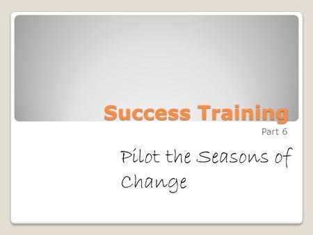 Success Training Part 6 Pilot the Seasons of Change.