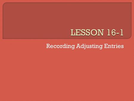 Recording Adjusting Entries. LESSON 16-1 2 3 page 480 214567 1.Heading 2.Date 3.Identify the first adjustment 4.Account debited 5.Debit 6.Account credited.