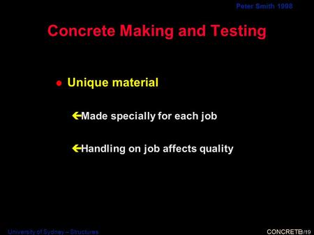 University of Sydney – Structures CONCRETE Peter Smith 1998 Concrete Making and Testing l Unique material çMade specially for each job çHandling on job.