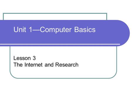 Unit 1—Computer Basics Lesson 3 The Internet and Research.