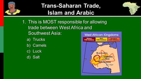 Trans-Saharan Trade, Islam and Arabic 1.This is MOST responsible for allowing trade between West Africa and Southwest Asia: a)Trucks b)Camels c)Luck d)Salt.