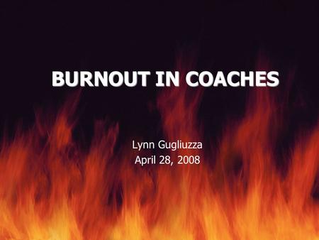 BURNOUT IN COACHES Lynn Gugliuzza April 28, 2008.