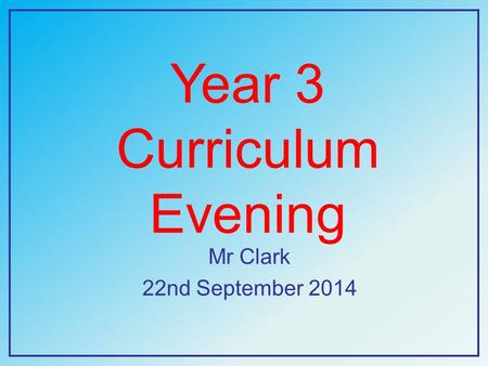 Year 3 Curriculum Evening Mr Clark 22nd September 2014.