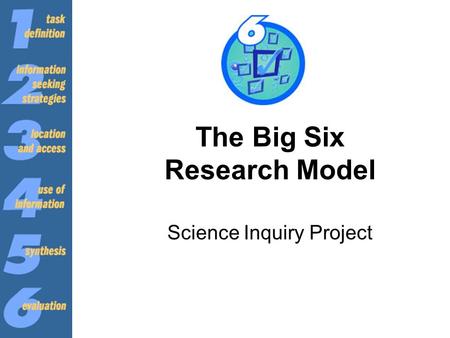 The Big Six Research Model Science Inquiry Project.