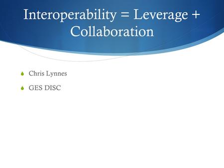 Interoperability = Leverage + Collaboration  Chris Lynnes  GES DISC.