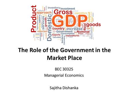 The Role of the Government in the Market Place BEC 30325 Managerial Economics Sajitha Dishanka.