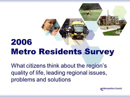 2006 Metro Residents Survey What citizens think about the region’s quality of life, leading regional issues, problems and solutions.