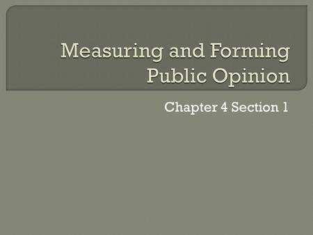 Chapter 4 Section 1.  Public Opinion – the collection of individual opinions toward issues or objects of general interests, that is, those that concern.