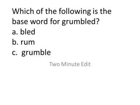 Which of the following is the base word for grumbled? a. bled b. rum c. grumble Two Minute Edit.