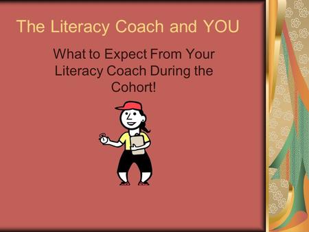 The Literacy Coach and YOU What to Expect From Your Literacy Coach During the Cohort!