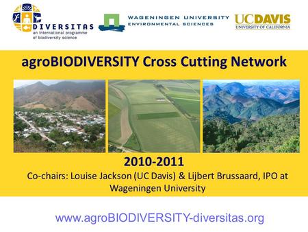 AgroBIODIVERSITY Cross Cutting Network 2010-2011 Photo: F. Wäckers Co-chairs: Louise Jackson (UC Davis) & Lijbert Brussaard, IPO at Wageningen University.