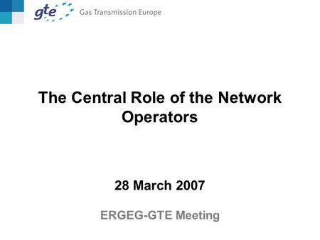 The Central Role of the Network Operators 28 March 2007 ERGEG-GTE Meeting.