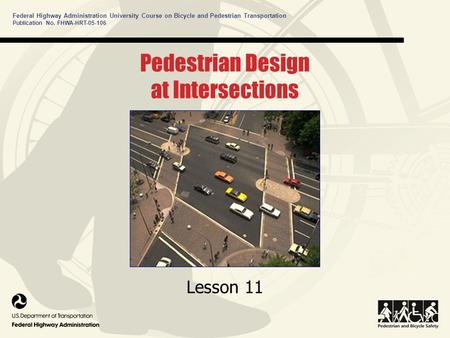 Federal Highway Administration University Course on Bicycle and Pedestrian Transportation Pedestrian Design at Intersections Lesson 11 Publication No.