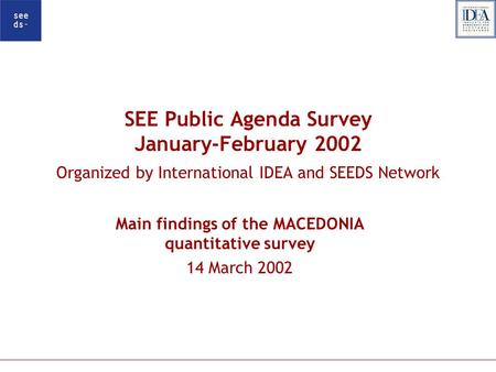 SEE Public Agenda Survey January-February 2002 Organized by International IDEA and SEEDS Network Main findings of the MACEDONIA quantitative survey 14.