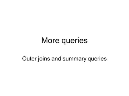 More queries Outer joins and summary queries. Inner and outer joins An Inner join only returns matching rows from two tables –E.g. if I join the customer.