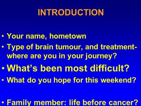 INTRODUCTION Your name, hometown Type of brain tumour, and treatment- where are you in your journey? What’s been most difficult? What do you hope for this.