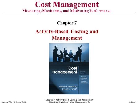 © John Wiley & Sons, 2011 Chapter 7: Activity-Based Costing and Management Eldenburg & Wolcott’s Cost Management, 2eSlide # 1 Cost Management Measuring,