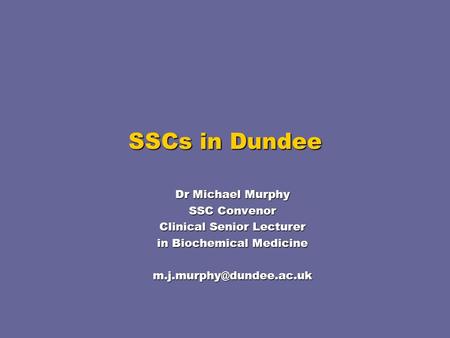 SSCs in Dundee Dr Michael Murphy SSC Convenor Clinical Senior Lecturer in Biochemical Medicine