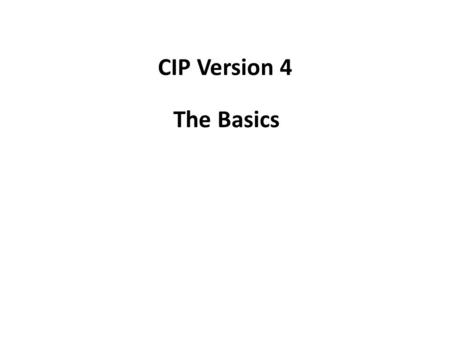 CIP Version 4 The Basics. CIP Version 4- Background Centers around expanded criteria for Critical Assets – FERC thought Risk Based Methodologies used.