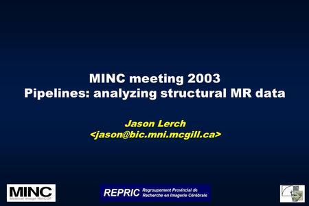 MINC meeting 2003 Pipelines: analyzing structural MR data Jason Lerch.