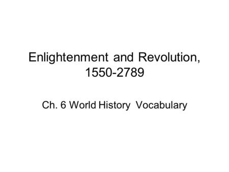 Enlightenment and Revolution, 1550-2789 Ch. 6 World History Vocabulary.