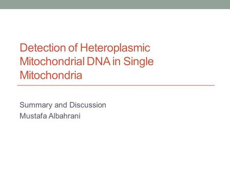 Detection of Heteroplasmic Mitochondrial DNA in Single Mitochondria Summary and Discussion Mustafa Albahrani.