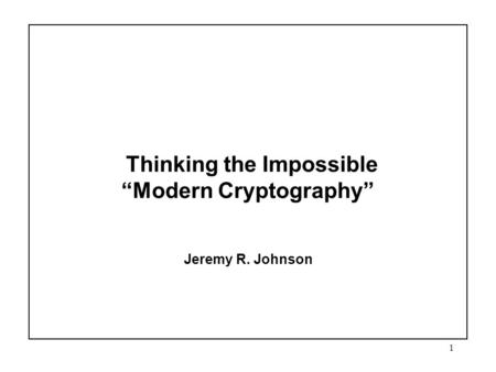 1 Thinking the Impossible “Modern Cryptography” Jeremy R. Johnson.