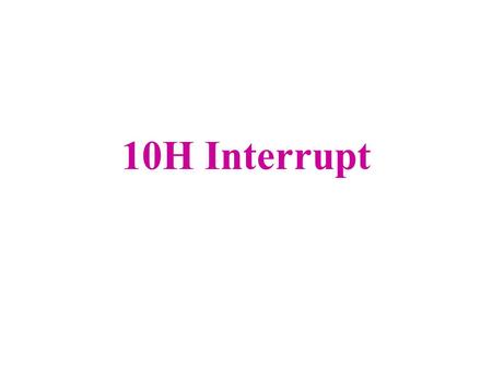 10H Interrupt. Option 0H – Sets video mode. Registers used: – AH = 0H – AL = Video Mode. 3H - CGA Color text of 80X25 7H - Monochrome text of 80X25 Ex: