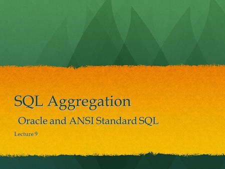 SQL Aggregation Oracle and ANSI Standard SQL Lecture 9.