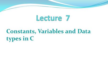 Constants, Variables and Data types in C The C character Set A character denotes any alphabet, digit or special symbol used to represent information.