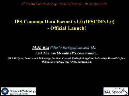 3 rd RSIH&SWA Workshop – Morelia, Mexico – 20 October 2015 IPS Common Data Format v1.0 (IPSCDFv1.0) - Official Launch! M.M. Bisi