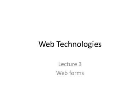 Web Technologies Lecture 3 Web forms. HTML5 forms A component of a webpage that has form controls – Text fields – Buttons – Checkboxes – Range controls.