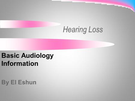 Hearing Loss Basic Audiology Information By El Eshun.