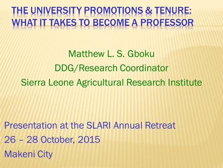 Matthew L. S. Gboku DDG/Research Coordinator Sierra Leone Agricultural Research Institute Presentation at the SLARI Annual Retreat 26 – 28 October, 2015.