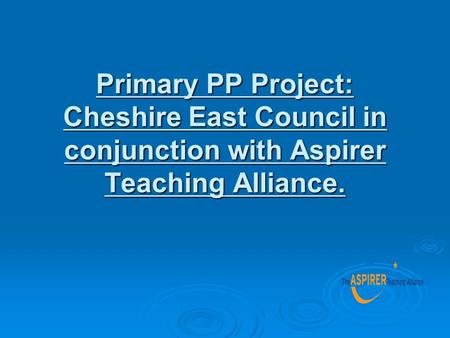 Primary PP Project: Cheshire East Council in conjunction with Aspirer Teaching Alliance.