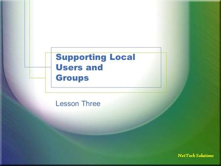 NetTech Solutions Supporting Local Users and Groups Lesson Three.