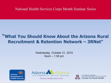 National Health Services Corps Month Seminar Series “ What You Should Know About the Arizona Rural Recruitment & Retention Network – 3RNet” Wednesday,