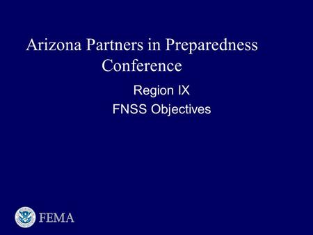 Region IX FNSS Objectives Region IX FNSS Objectives Arizona Partners in Preparedness Conference.