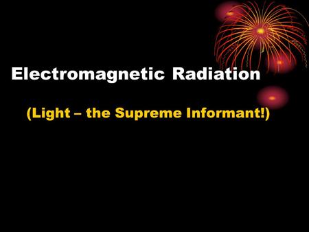 Electromagnetic Radiation (Light – the Supreme Informant!)