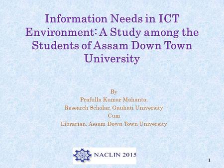 Information Needs in ICT Environment: A Study among the Students of Assam Down Town University By Prafulla Kumar Mahanta, Research Scholar, Gauhati University.