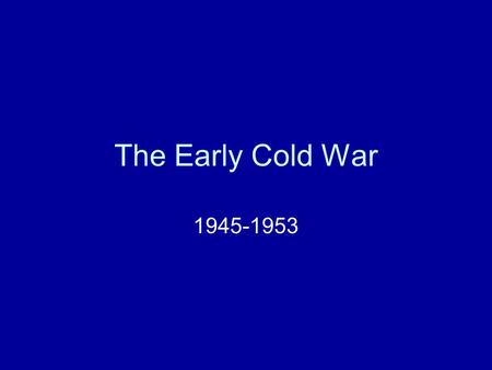 The Early Cold War 1945-1953. Communism vs. Capitalism.