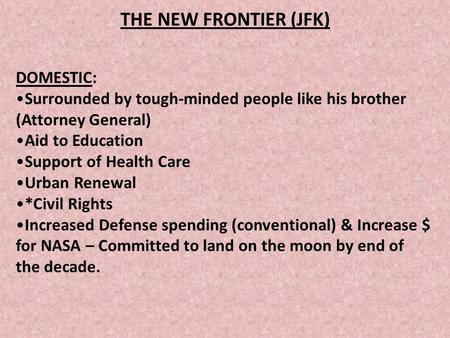 THE NEW FRONTIER (JFK) DOMESTIC: Surrounded by tough-minded people like his brother (Attorney General) Aid to Education Support of Health Care Urban Renewal.