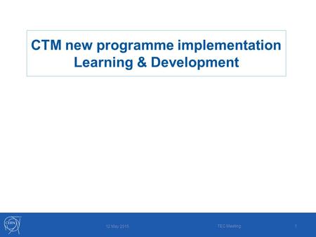 1 12 May 2015 TEC Meeting CTM new programme implementation Learning & Development.